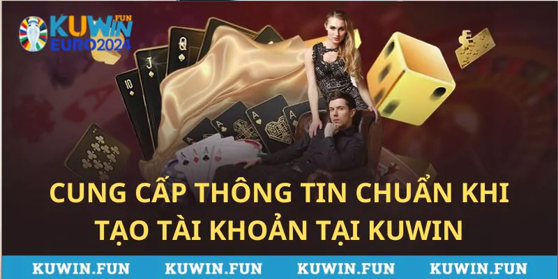 Anh em nên cung cấp thông tin chuẩn khi tạo tài khoản tại Kuwin